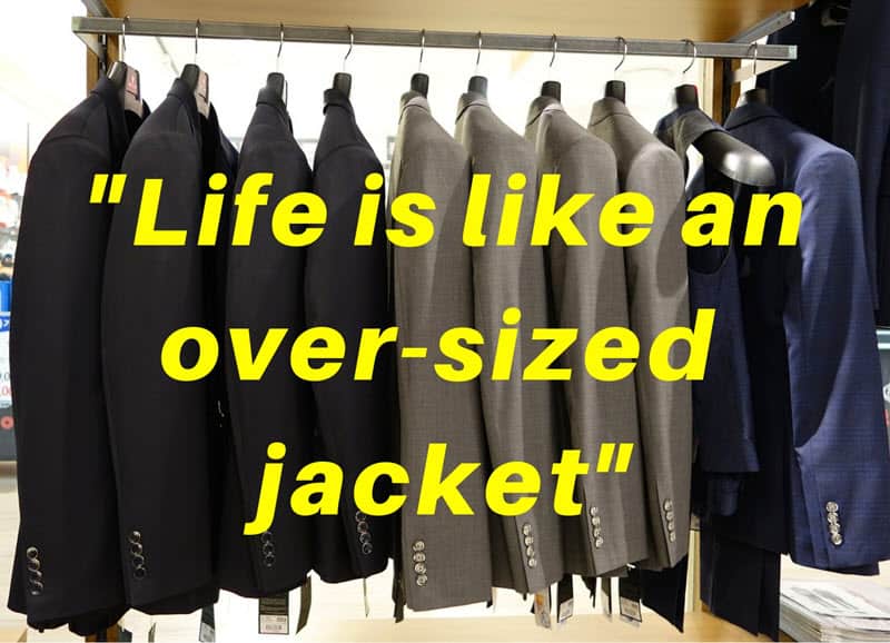 Life's like an over-sized jacket.